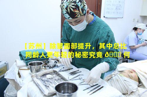 【苏州】除皱面部提升，其中总比同龄人更年轻的秘密究竟 🐟 何在 🌷